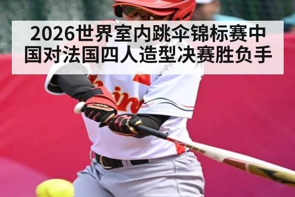 2026世界室内跳伞锦标赛中国对法国四人造型决赛胜负手 - kaiyun